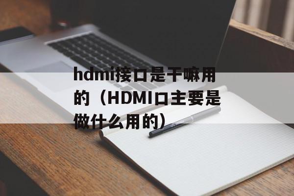 hdmi接口是干嘛用的（HDMI口主要是做什么用的）