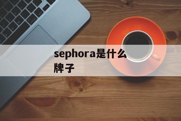 sephora是什么牌子（丝芙尔是什么？）