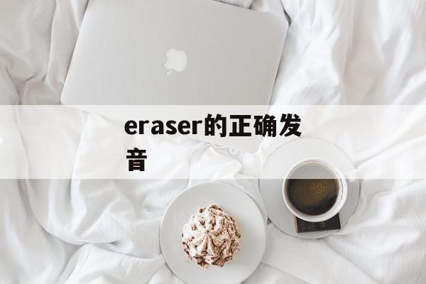 eraser的正确发音 橡皮的英文怎么读？